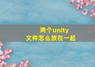 两个unity 文件怎么放在一起